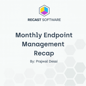 Recast’s Endpoint Management Recap – Vol. 67